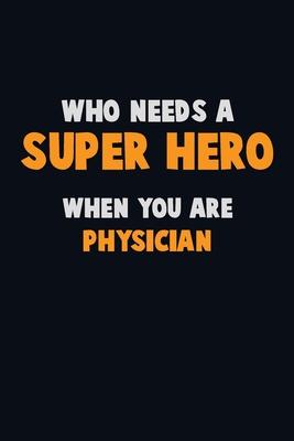 Who Need A SUPER HERO, When You Are Physician: 6X9 Career Pride 120 pages Writing Notebooks