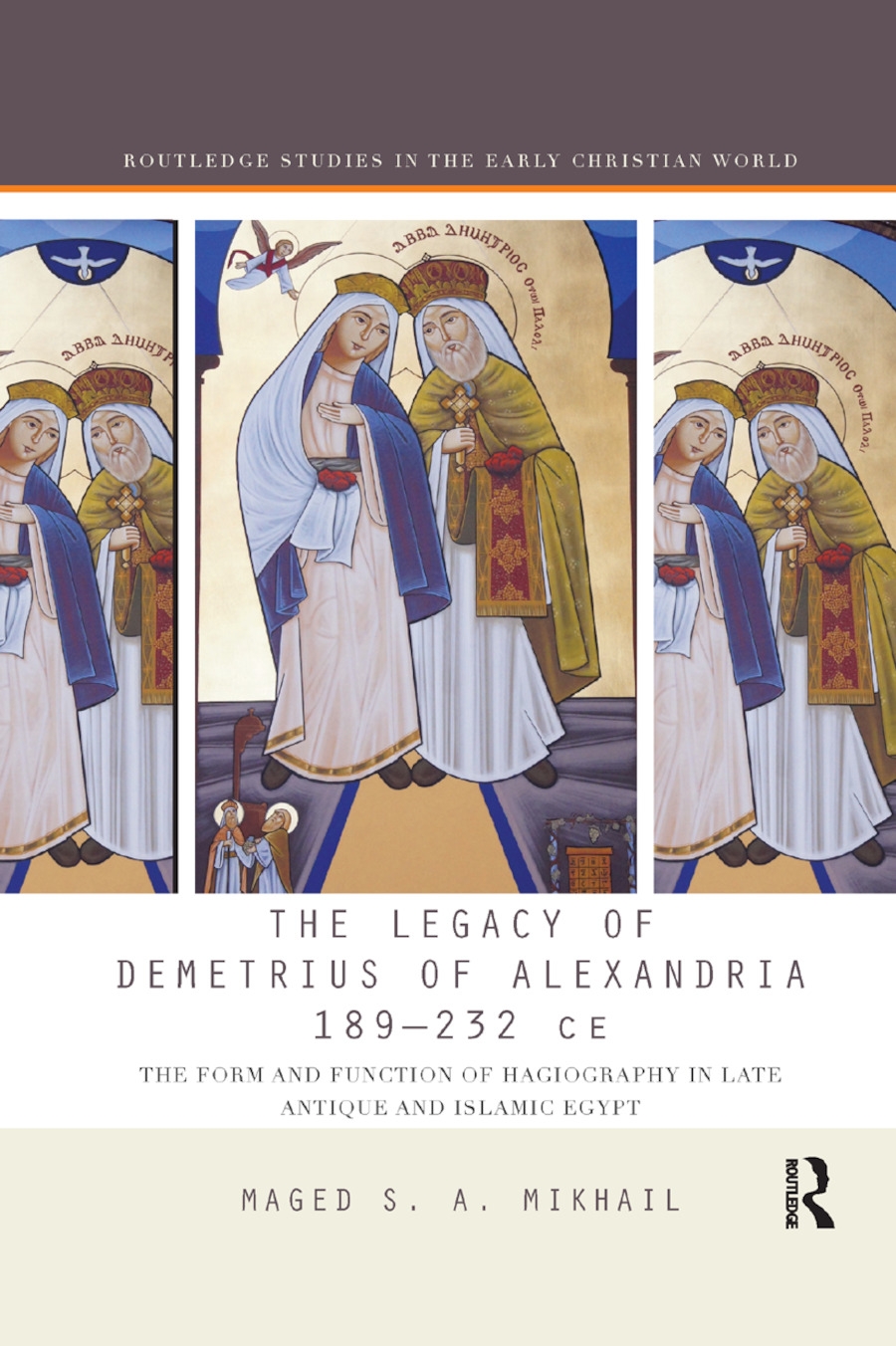 The Legacy of Demetrius of Alexandria 189-232 Ce: The Form and Function of Hagiography in Late Antique and Islamic Egypt