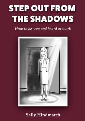 Step Out of The Shadows: How to be Seen and Heard at Work