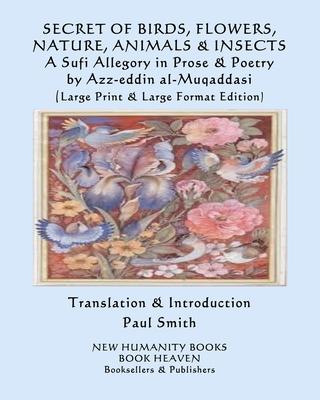 SECRET OF BIRDS, FLOWERS, NATURE, ANIMALS & INSECTS A Sufi Allegory in Prose & Poetry: (Large Print & Large Format Edition)
