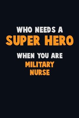 Who Need A SUPER HERO, When You Are military nurse: 6X9 Career Pride 120 pages Writing Notebooks