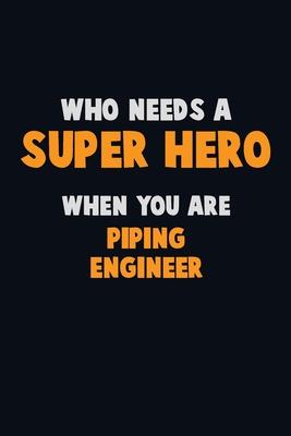 Who Need A SUPER HERO, When You Are Piping Engineer: 6X9 Career Pride 120 pages Writing Notebooks