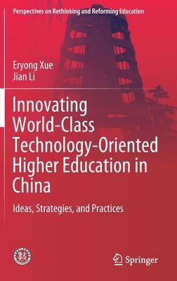 Innovating World-Class Technology-Oriented Higher Education in China: Ideas, Pathways, and Practices