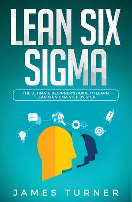 Lean Six Sigma: The Ultimate Beginner’’s Guide to Learn Lean Six Sigma Step by Step by James Turner (Author)