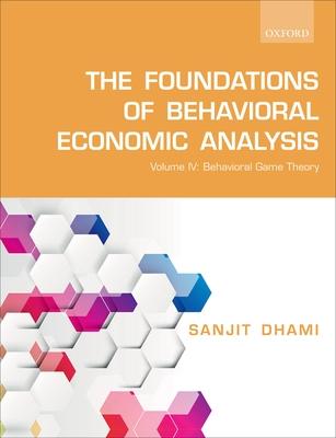 The Foundations of Behavioral Economic Analysis: Vol IV: Behavioral Game Theory