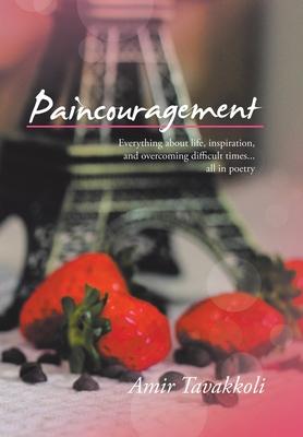 Paincouragement: Everything About Life, Inspiration, and Overcoming Difficult Times...All in Poetry