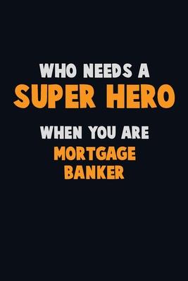 Who Need A SUPER HERO, When You Are Mortgage banker: 6X9 Career Pride 120 pages Writing Notebooks