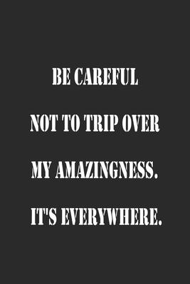 Be careful not to trip over my amazingness. It’’s everywhere. Notebook Journal