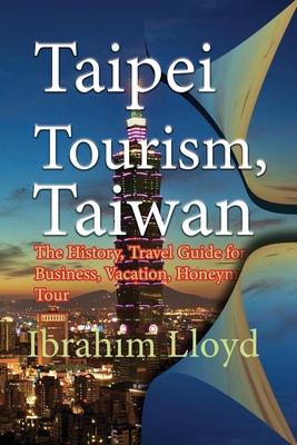 Taipei Tourism, Taiwan: The History, Travel Guide for Business, Vacation, Honeymoon, Tour