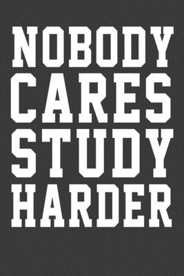 Nobody Care Study Harder: Nobody Care Study Harder its nice words to keep them beside your eyes to keep motivated