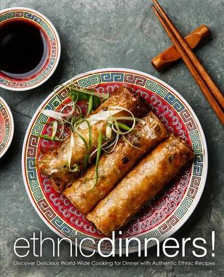 Ethnic Dinners!: Discover Delicious World-Wide Cooking for Dinner with Authentic Ethnic Recipes