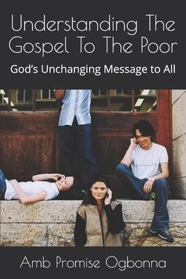 Understanding The Gospel To The Poor: God’’s Unchanging Message to All