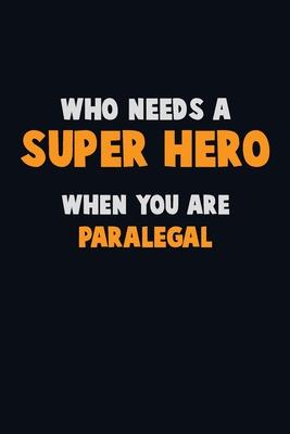 Who Need A SUPER HERO, When You Are Paralegal: 6X9 Career Pride 120 pages Writing Notebooks