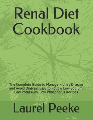 Renal Diet Cookbook: The Complete Guide to Manage Kidney Disease and Avoid Dialysis. Easy to Follow Low Sodium, Low Potassium, Low Phosphor