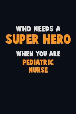 Who Need A SUPER HERO, When You Are pediatric nurse: 6X9 Career Pride 120 pages Writing Notebooks