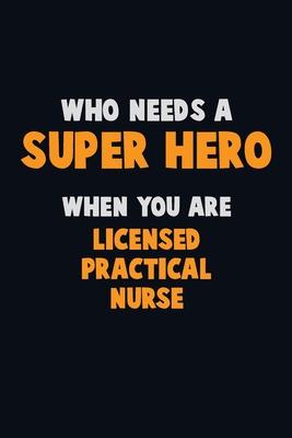 Who Need A SUPER HERO, When You Are Licensed Practical Nurse: 6X9 Career Pride 120 pages Writing Notebooks