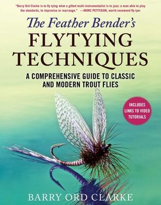 The Feather Bender’’s Flytying Techniques: A Comprehensive Guide to Classic and Modern Trout Flies