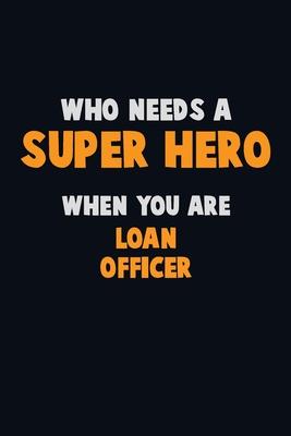 Who Need A SUPER HERO, When You Are Loan officer: 6X9 Career Pride 120 pages Writing Notebooks