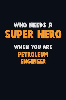 Who Need A SUPER HERO, When You Are Petroleum Engineer: 6X9 Career Pride 120 pages Writing Notebooks