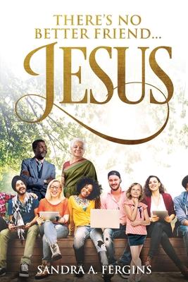 There’’s No Better Friend ...Jesus!: A book of Spiritual Poetry by Sandra Fergins