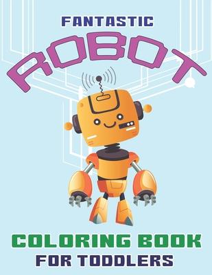 Fantastic Robot Coloring Book for Toddlers: Explore, Fun with Learn and Grow, Robot Coloring Book for Kids (A Really Best Relaxing Colouring Book for