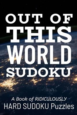 Out of This World Sudoku: 300 Ridiculously HARD SUDOKU PUZZLES