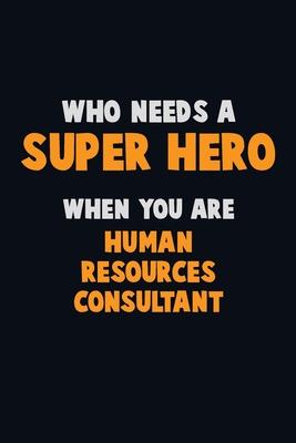 Who Need A SUPER HERO, When You Are Human Resources Consultant: 6X9 Career Pride 120 pages Writing Notebooks