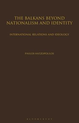 The Balkans Beyond Nationalism and Identity: International Relations and Ideology