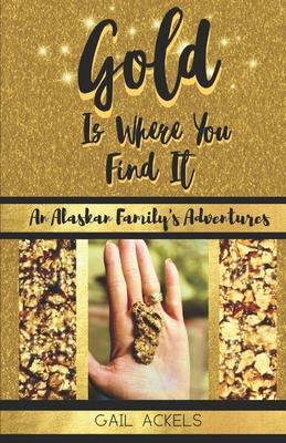 Gold is Where You FInd It: An Alaskan Family’’s Adventures