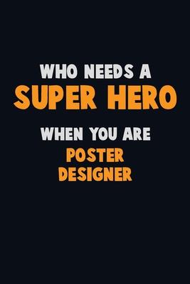 Who Need A SUPER HERO, When You Are Poster designer: 6X9 Career Pride 120 pages Writing Notebooks