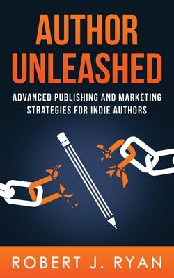 Author Unleashed: Advanced Publishing and Marketing Strategies for Indie Authors