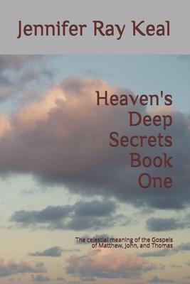 Heaven’’s Deep Secrets Book One: The celestial meaning of the Gospels of Matthew, John, and Thomas