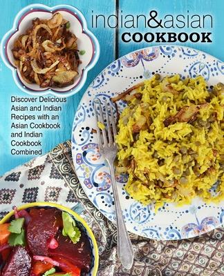 Indian & Asian Cookbook: Discover Delicious Asian and Indian Recipes with an Asian Cookbook and Indian Cookbook Combined (2nd Edition)