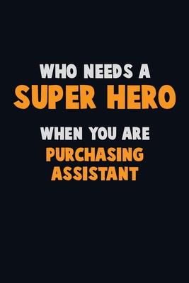 Who Need A SUPER HERO, When You Are Purchasing Assistant: 6X9 Career Pride 120 pages Writing Notebooks