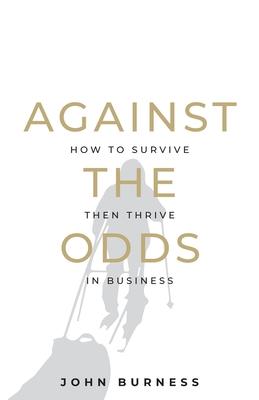 Against the Odds: How to Survive then Thrive in Business