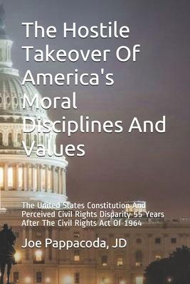 The Hostile Takeover Of America’’s Moral Disciplines And Values: The United States Constitution And Perceived Civil Rights Disparity 55 Years After The