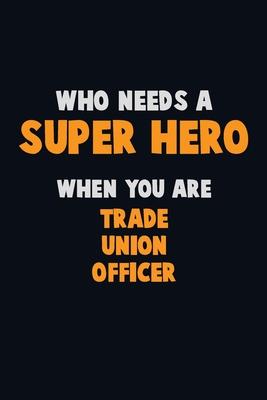 Who Need A SUPER HERO, When You Are Trade Union Officer: 6X9 Career Pride 120 pages Writing Notebooks