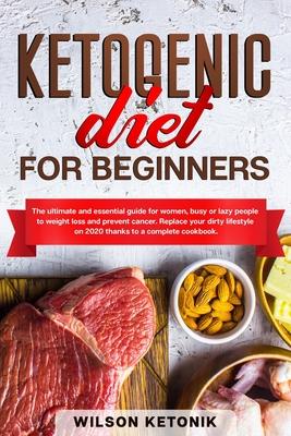 Ketogenic Diet for Beginners: The ultimate and essential guide for women, busy or lazy people to weight loss and prevent cancer. Replace your dirty