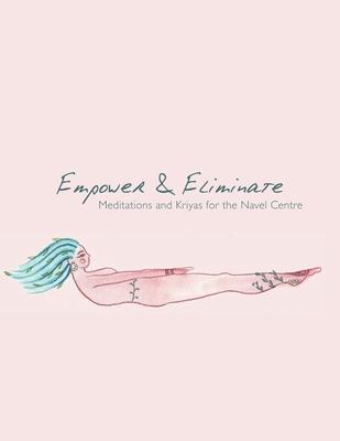 Empower & Eliminate: Meditations and Kriyas for the navel centre