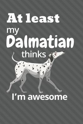 At least My Dalmatian thinks I’’m awesome: For Dalmatian Dog Fans