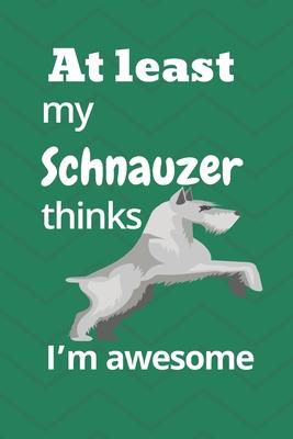 At least My Schnauzer thinks I’’m awesome: For Schnauzer Dog Fans