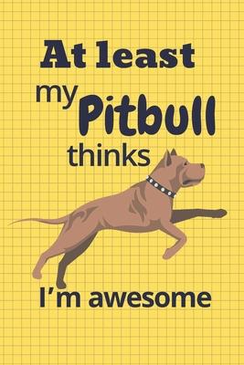 At least my Pitbull thinks I’’m awesome: For Pitbull Dog Fans