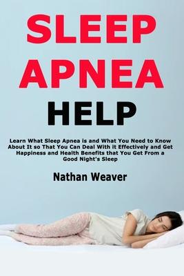 Sleep Apnea Help: Learn What Sleep Apnea is and What You Need to Know About It so That You Can Deal With it Effectively and Get Happines