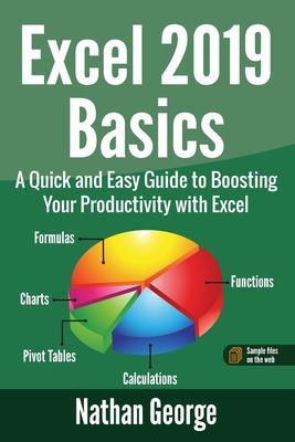 Excel 2019 Basics: A Quick and Easy Guide to Boosting Your Productivity with Excel