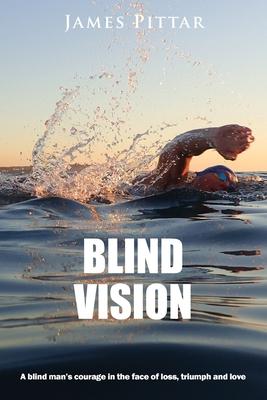 Blind Vision: A blind mans courage in the face of loss, triumph and love