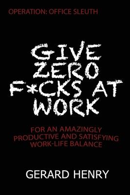Operation: Office Sleuth: Give Zero F*cks at Work for an Amazingly Productive and Satisfying Work-Life Balance