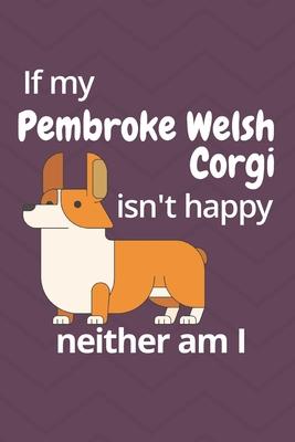 If my Pembroke Welsh Corgi isn’’t happy neither am I: For Pembroke Welsh Corgi Dog Fans