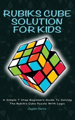 Rubiks Cube Solution For Kids - A Simple 7 Step Beginners Guide To Solving The Rubik’’s Cube Puzzle With Logic