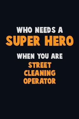 Who Need A SUPER HERO, When You Are Street Cleaning Operator: 6X9 Career Pride 120 pages Writing Notebooks