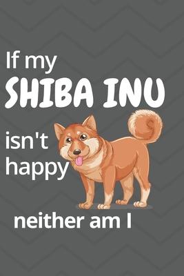 If my Shiba Inu isn’’t happy neither am I: For Shiba Inu Dog Fans